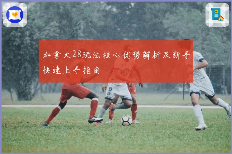 加拿大28玩法核心优势解析及新手快速上手指南