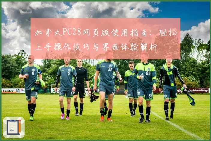 加拿大PC28网页版使用指南：轻松上手操作技巧与界面体验解析