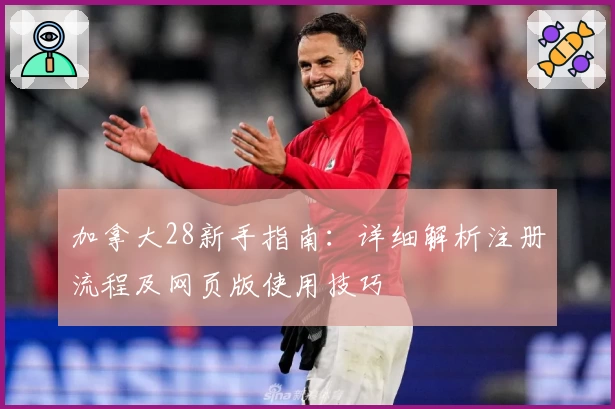 加拿大28新手指南:详细解析注册流程及网页版使用技巧