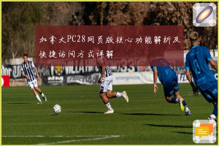 加拿大PC28网页版核心功能解析及快捷访问方式详解