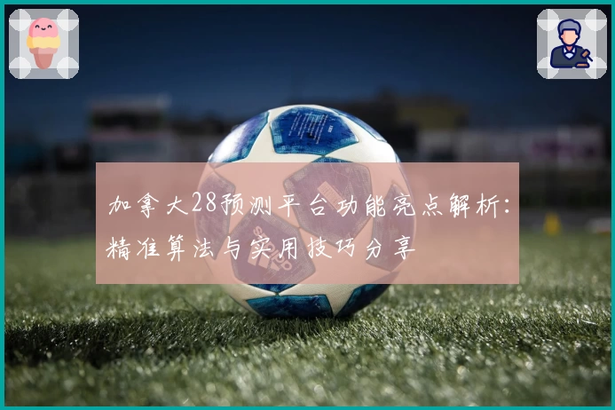 加拿大28预测平台功能亮点解析：精准算法与实用技巧分享