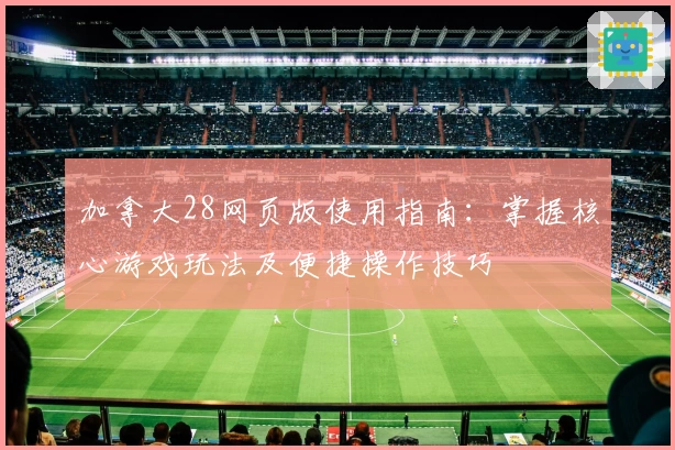 加拿大28网页版使用指南：掌握核心游戏玩法及便捷操作技巧
