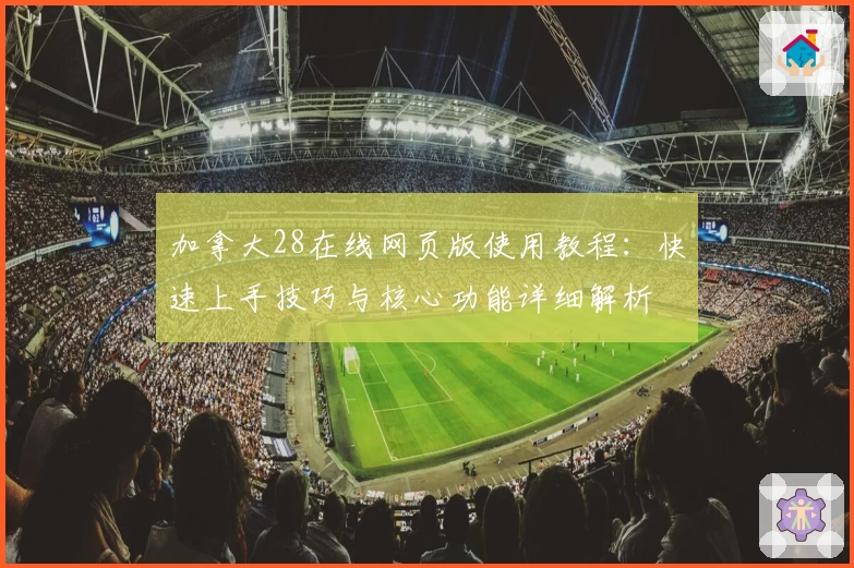 加拿大28在线网页版使用教程：快速上手技巧与核心功能详细解析